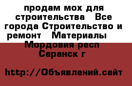 продам мох для строительства - Все города Строительство и ремонт » Материалы   . Мордовия респ.,Саранск г.